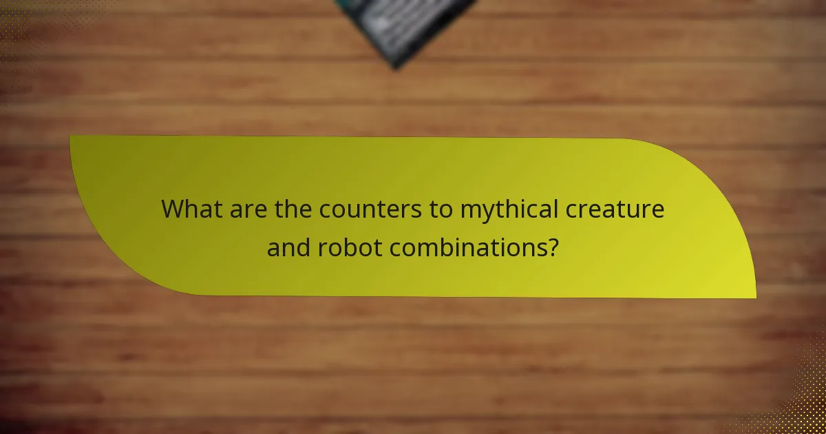 What are the counters to mythical creature and robot combinations?