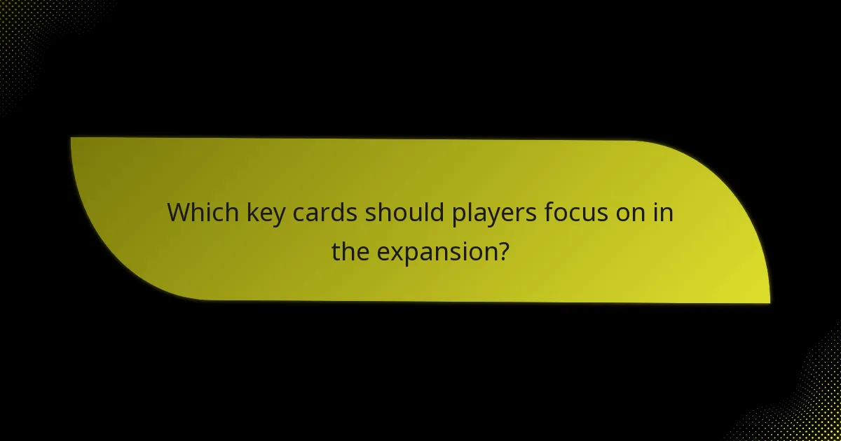 Which key cards should players focus on in the expansion?